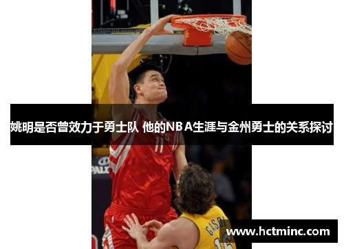 姚明是否曾效力于勇士队 他的NBA生涯与金州勇士的关系探讨